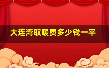 大连湾取暖费多少钱一平