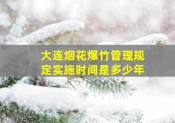 大连烟花爆竹管理规定实施时间是多少年