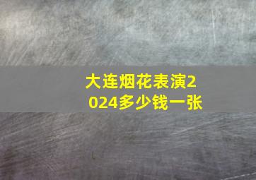 大连烟花表演2024多少钱一张