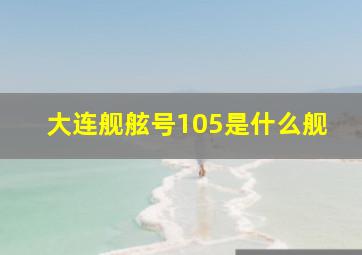 大连舰舷号105是什么舰