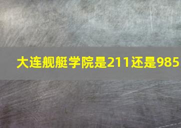 大连舰艇学院是211还是985