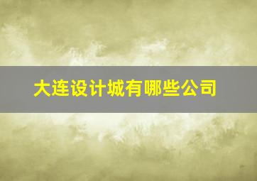 大连设计城有哪些公司