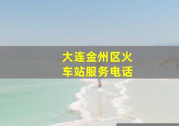 大连金州区火车站服务电话