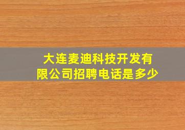 大连麦迪科技开发有限公司招聘电话是多少