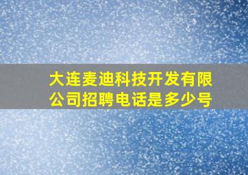 大连麦迪科技开发有限公司招聘电话是多少号