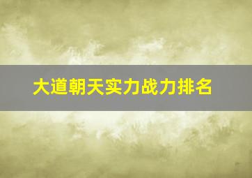 大道朝天实力战力排名