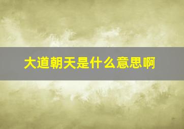 大道朝天是什么意思啊