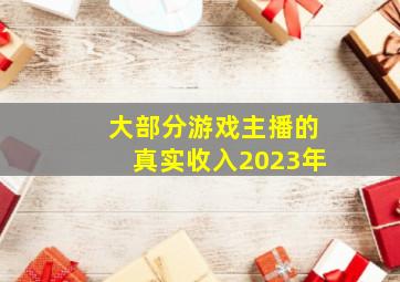 大部分游戏主播的真实收入2023年