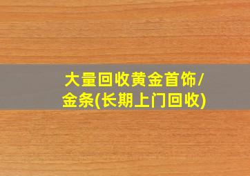 大量回收黄金首饰/金条(长期上门回收)