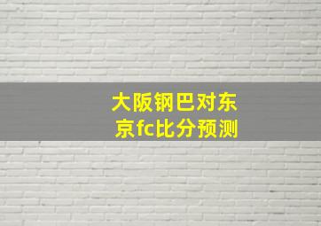 大阪钢巴对东京fc比分预测