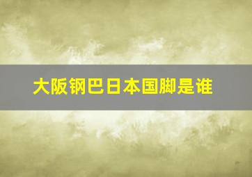 大阪钢巴日本国脚是谁