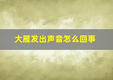 大雁发出声音怎么回事