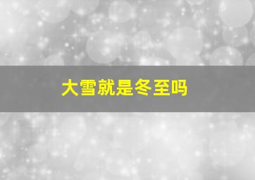 大雪就是冬至吗