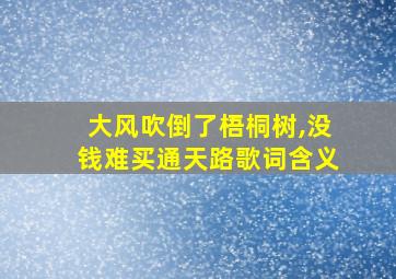 大风吹倒了梧桐树,没钱难买通天路歌词含义