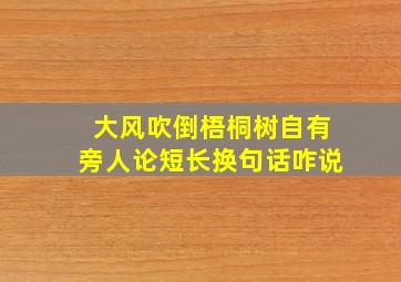 大风吹倒梧桐树自有旁人论短长换句话咋说