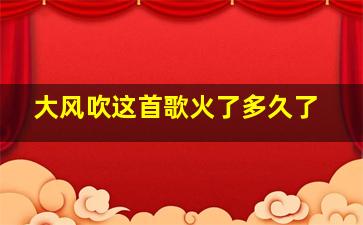 大风吹这首歌火了多久了