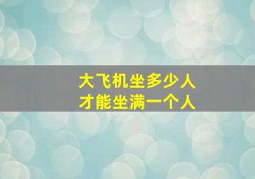 大飞机坐多少人才能坐满一个人