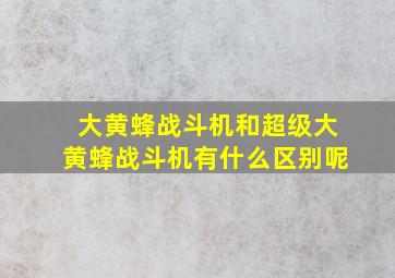 大黄蜂战斗机和超级大黄蜂战斗机有什么区别呢