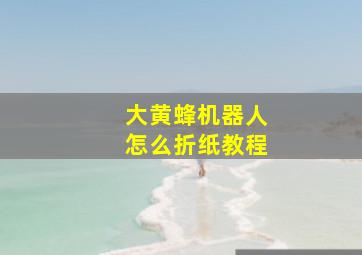 大黄蜂机器人怎么折纸教程