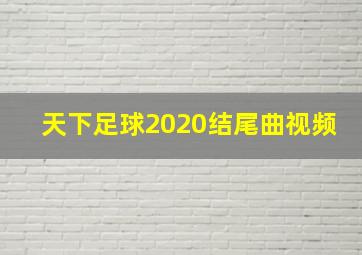 天下足球2020结尾曲视频