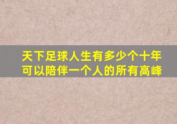 天下足球人生有多少个十年可以陪伴一个人的所有高峰