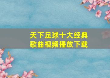 天下足球十大经典歌曲视频播放下载