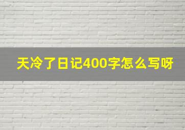 天冷了日记400字怎么写呀