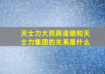 天士力大药房连锁和天士力集团的关系是什么