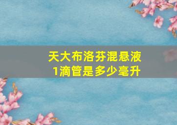 天大布洛芬混悬液1滴管是多少毫升