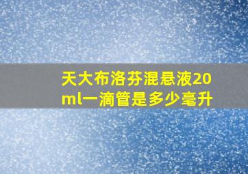 天大布洛芬混悬液20ml一滴管是多少毫升