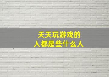 天天玩游戏的人都是些什么人