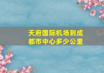 天府国际机场到成都市中心多少公里