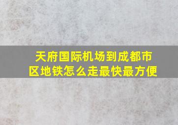 天府国际机场到成都市区地铁怎么走最快最方便