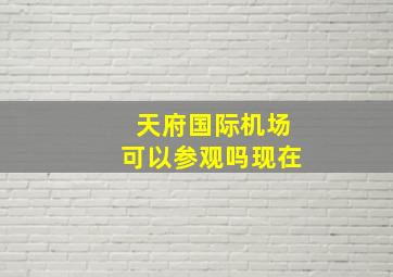 天府国际机场可以参观吗现在