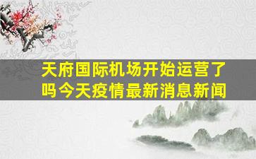 天府国际机场开始运营了吗今天疫情最新消息新闻