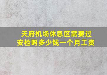 天府机场休息区需要过安检吗多少钱一个月工资