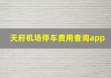 天府机场停车费用查询app