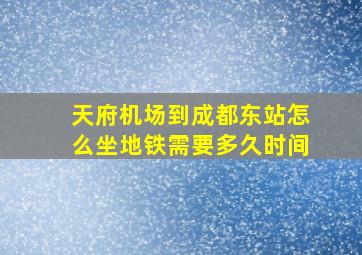 天府机场到成都东站怎么坐地铁需要多久时间