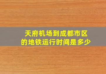 天府机场到成都市区的地铁运行时间是多少