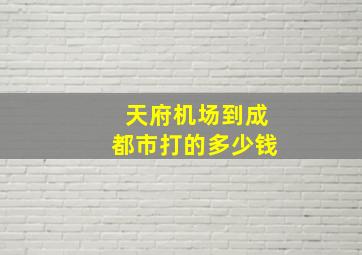 天府机场到成都市打的多少钱