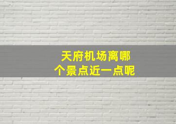 天府机场离哪个景点近一点呢