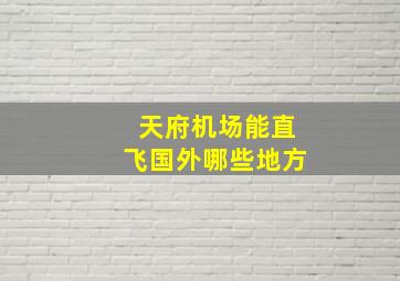 天府机场能直飞国外哪些地方