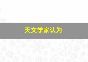 天文学家认为