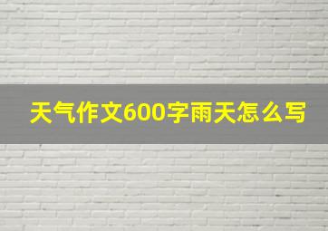 天气作文600字雨天怎么写