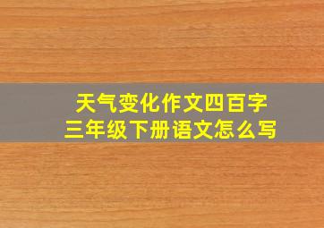 天气变化作文四百字三年级下册语文怎么写