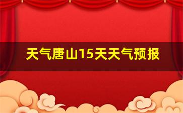 天气唐山15天天气预报