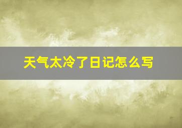 天气太冷了日记怎么写