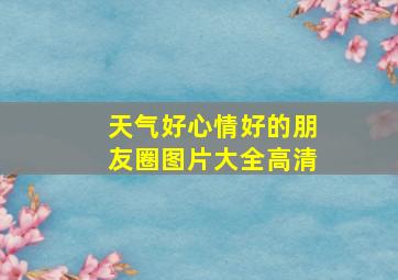 天气好心情好的朋友圈图片大全高清