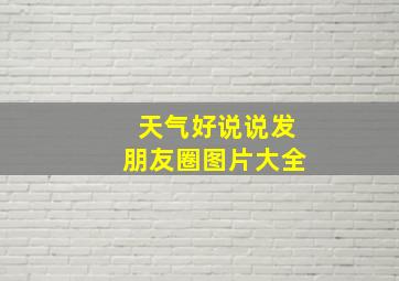 天气好说说发朋友圈图片大全