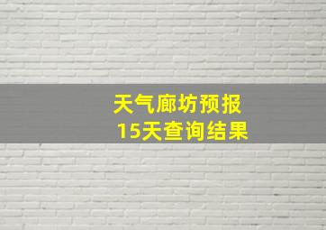 天气廊坊预报15天查询结果